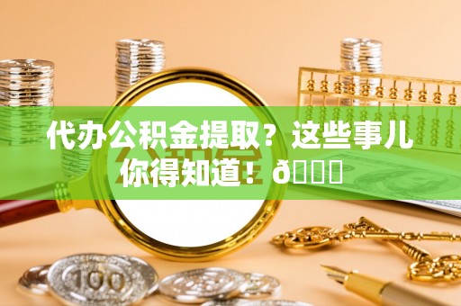 红原代办公积金提取？这些事儿你得知道！😎