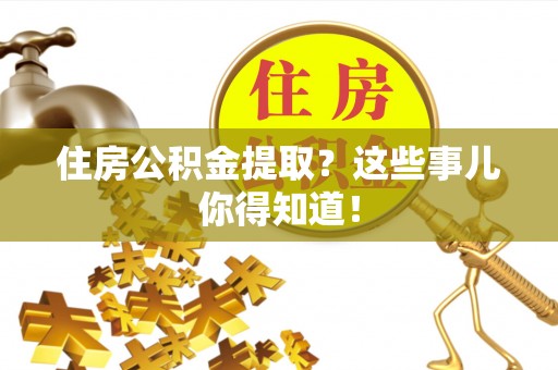红原住房公积金提取？这些事儿你得知道！
