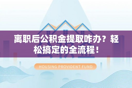 红原离职后公积金提取咋办？轻松搞定的全流程！