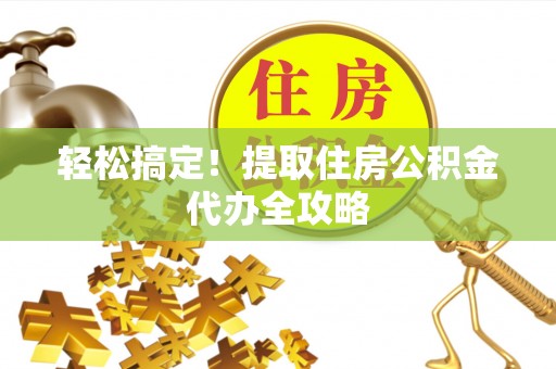 红原轻松搞定！提取住房公积金代办全攻略