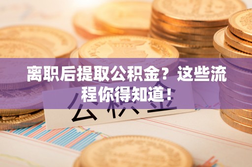 红原离职后提取公积金？这些流程你得知道！