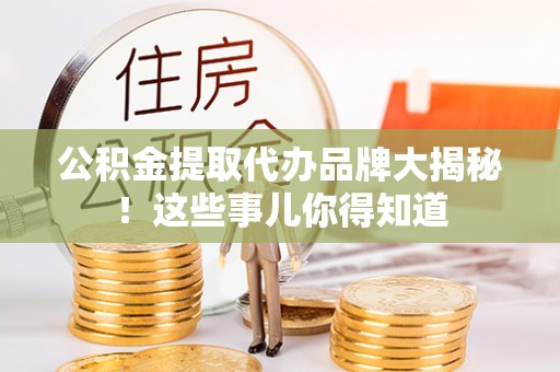 红原公积金提取代办品牌大揭秘！这些事儿你得知道