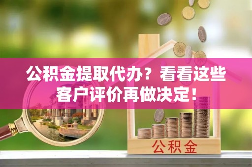 红原公积金提取代办？看看这些客户评价再做决定！