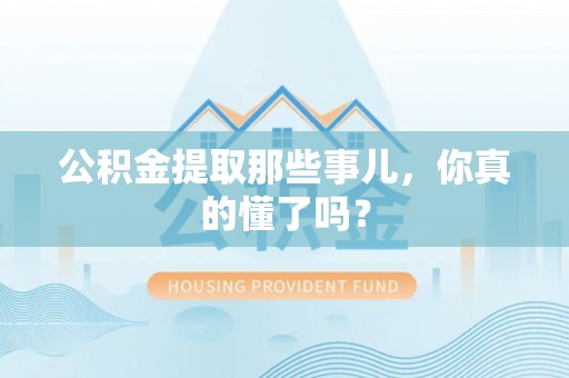 红原公积金提取那些事儿，你真的懂了吗？