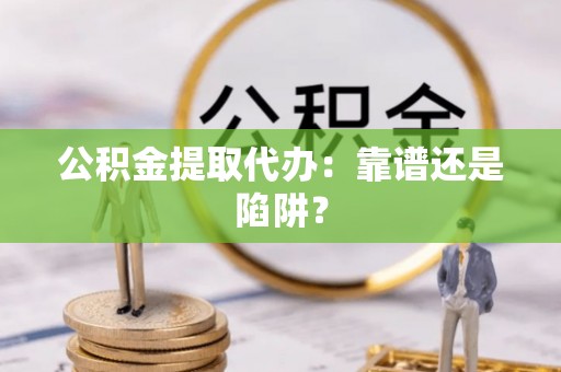 红原公积金提取代办：靠谱还是陷阱？