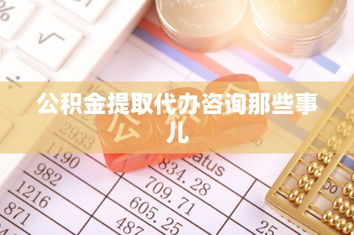 红原公积金提取代办咨询那些事儿
