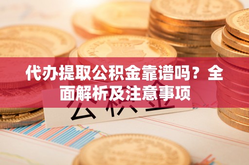 红原代办提取公积金靠谱吗？全面解析及注意事项