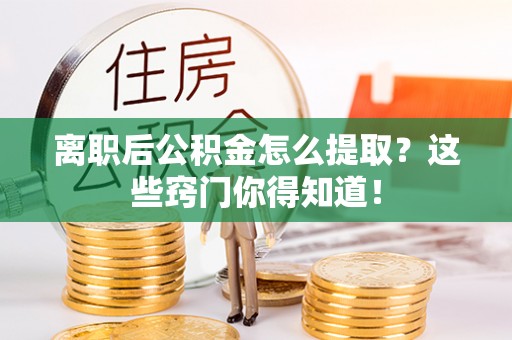 红原离职后公积金怎么提取？这些窍门你得知道！