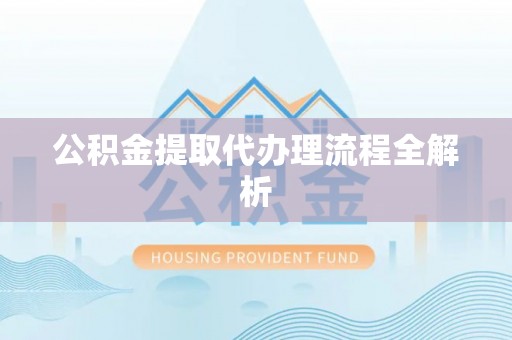 红原公积金提取代办理流程全解析