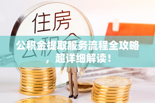 红原公积金提取服务流程全攻略，超详细解读！