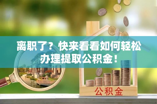 红原离职了？快来看看如何轻松办理提取公积金！