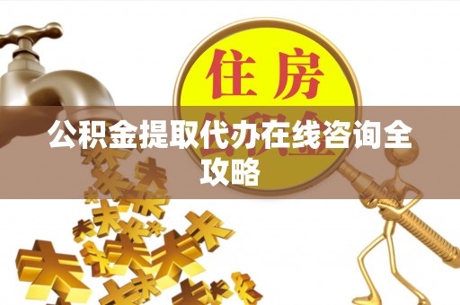 红原公积金提取代办在线咨询全攻略
