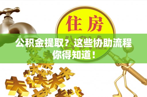 红原公积金提取？这些协助流程你得知道！