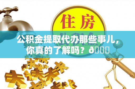 红原公积金提取代办那些事儿，你真的了解吗？😎