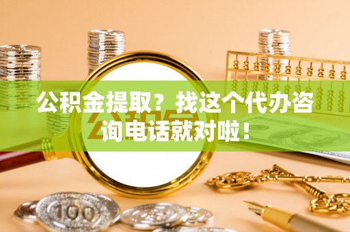 红原公积金提取？找这个代办咨询电话就对啦！
