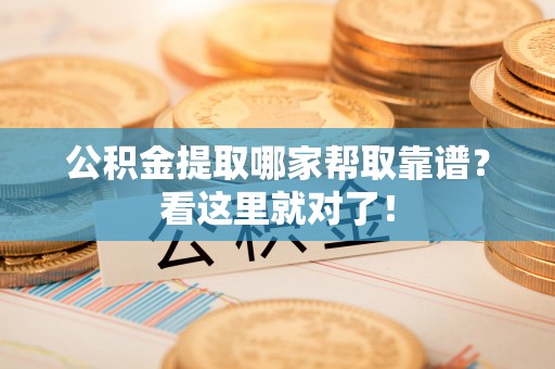红原公积金提取哪家帮取靠谱？看这里就对了！