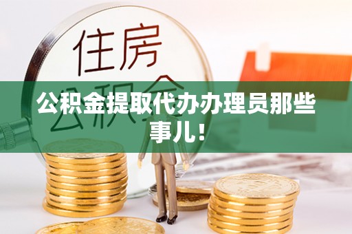 红原公积金提取代办办理员那些事儿！