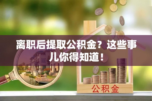 红原离职后提取公积金？这些事儿你得知道！