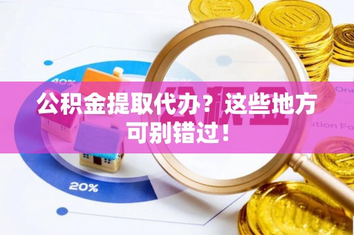 红原公积金提取代办？这些地方可别错过！