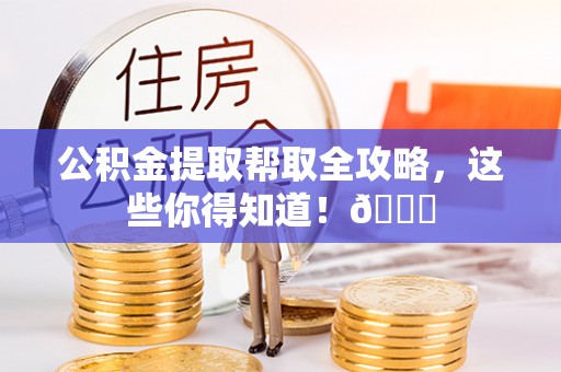 红原公积金提取帮取全攻略，这些你得知道！😎
