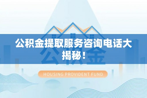 红原公积金提取服务咨询电话大揭秘！