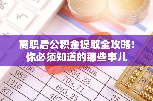 红原离职后公积金提取全攻略！你必须知道的那些事儿