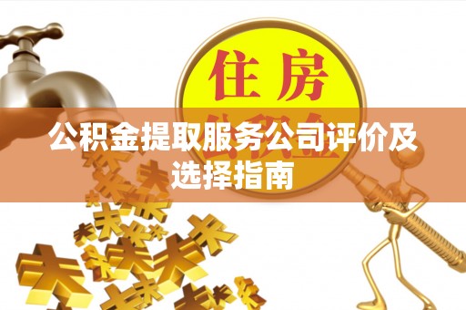 红原公积金提取服务公司评价及选择指南