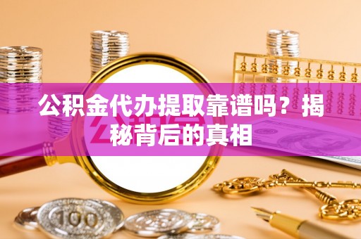 红原公积金代办提取靠谱吗？揭秘背后的真相