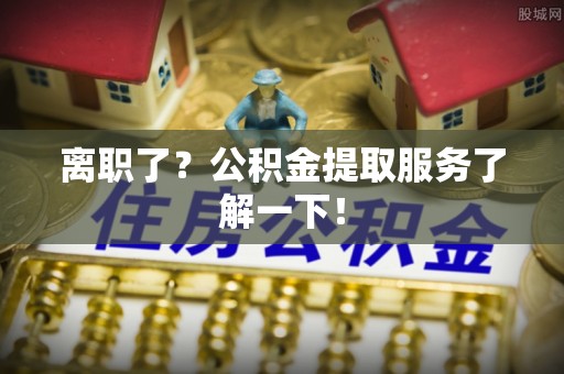 红原离职了？公积金提取服务了解一下！