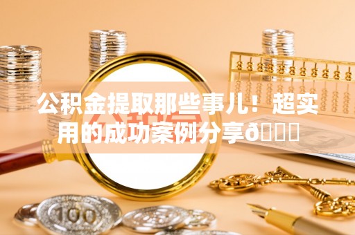 红原公积金提取那些事儿！超实用的成功案例分享😎
