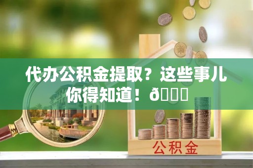 红原代办公积金提取？这些事儿你得知道！😎