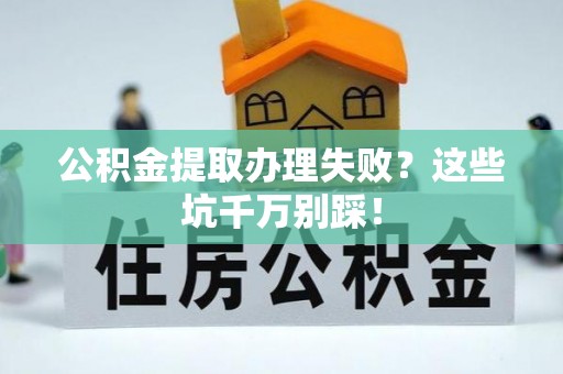 红原公积金提取办理失败？这些坑千万别踩！
