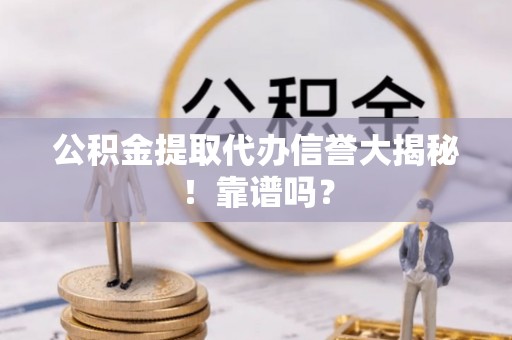红原公积金提取代办信誉大揭秘！靠谱吗？