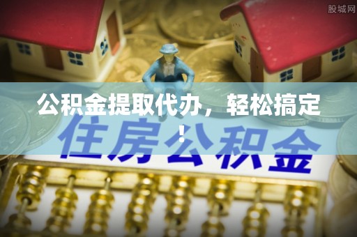红原公积金提取代办，轻松搞定！