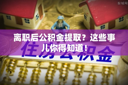 红原离职后公积金提取？这些事儿你得知道！