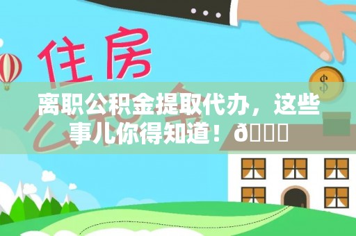 红原离职公积金提取代办，这些事儿你得知道！😎