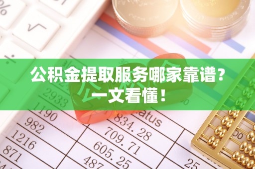 红原公积金提取服务哪家靠谱？一文看懂！
