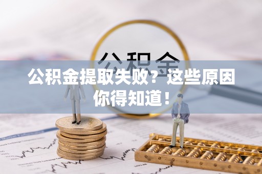 红原公积金提取失败？这些原因你得知道！