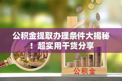 红原公积金提取办理条件大揭秘！超实用干货分享