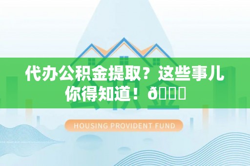 红原代办公积金提取？这些事儿你得知道！😎