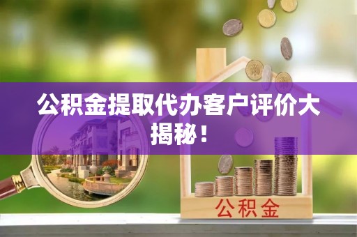 红原公积金提取代办客户评价大揭秘！