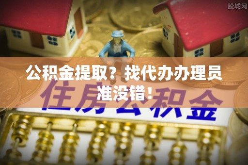 红原公积金提取？找代办办理员准没错！