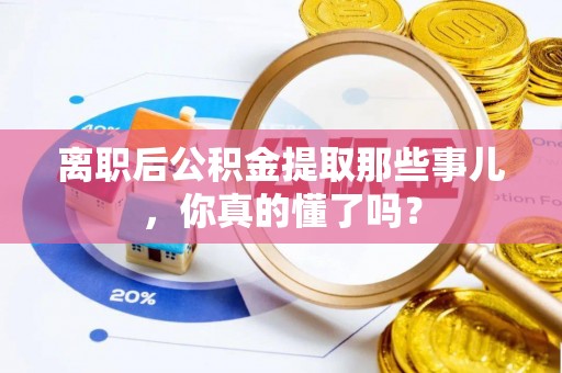 红原离职后公积金提取那些事儿，你真的懂了吗？