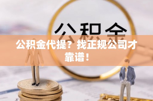 红原公积金代提？找正规公司才靠谱！