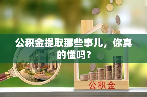 红原公积金提取那些事儿，你真的懂吗？