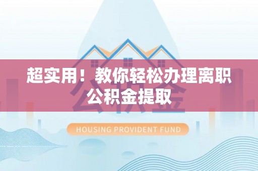 红原超实用！教你轻松办理离职公积金提取