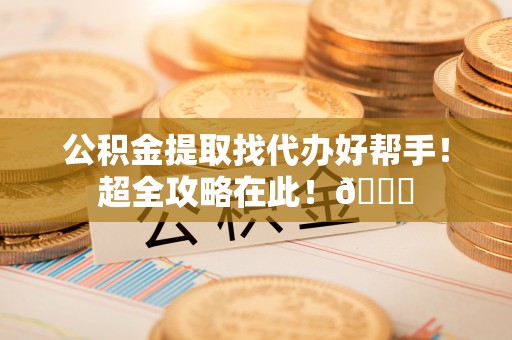 红原公积金提取找代办好帮手！超全攻略在此！😎