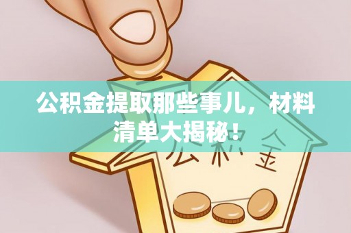 红原公积金提取那些事儿，材料清单大揭秘！