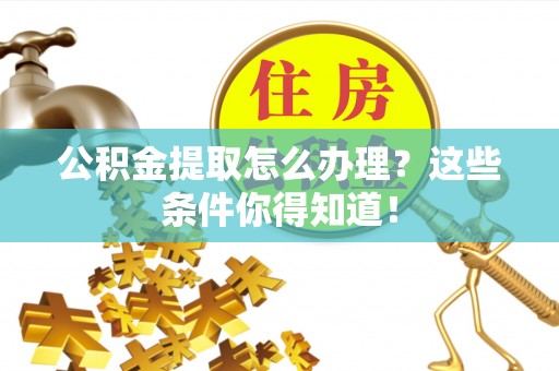 红原公积金提取怎么办理？这些条件你得知道！