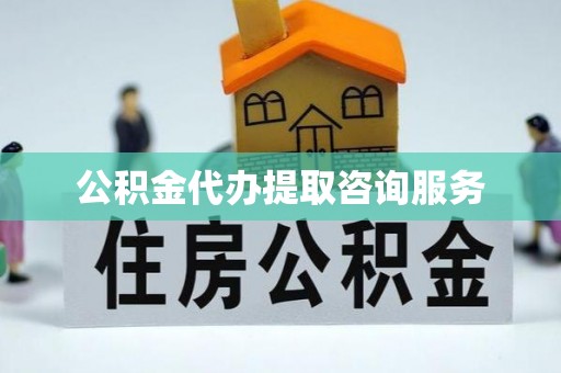 红原公积金代办提取咨询服务